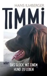 Timmi oder Das Glück, mit einem Hund zu leben - Hans Ilmberger
