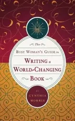 The Busy Woman's Guide to Writing a World-Changing Book - Morris Cynthia
