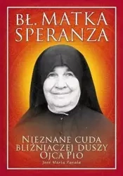 Bł. Matka Speranza. Nieznane cuda... - Jose Maria Zavala