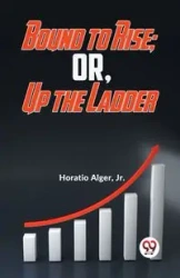 Bound To Rise; Or, Up The Ladder - Alger Jr. Horatio
