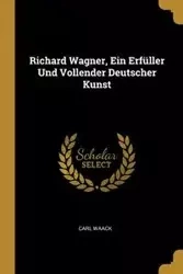 Richard Wagner, Ein Erfüller Und Vollender Deutscher Kunst - Carl Waack