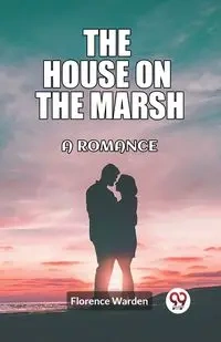 The house on the marsh A romance - Florence Warden
