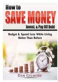 How to Save Money, Invest, & Pay Off Debt - Dan Gilmore