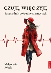 Czuję, więc żyję. Przewodnik po trudnych emocjach - Małgorzata Rybak