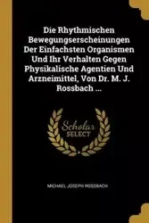 Die Rhythmischen Bewegungserscheinungen Der Einfachsten Organismen Und Ihr Verhalten Gegen Physikalische Agentien Und Arzneimittel, Von Dr. M. J. Rossbach ... - Michael Joseph Rossbach