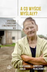 eBook A co wyście myślały? Spotkania z kobietami z mazowieckich wsi - Agnieszka Pajączkowska, Aleksandra Zbroja epub mobi