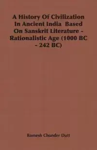 A History Of Civilization In Ancient India  Based On Sanskrit Literature - Rationalistic Age (1000 BC - 242 BC) - Dutt Romesh Chunder