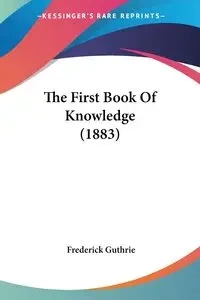 The First Book Of Knowledge (1883) - Frederick Guthrie