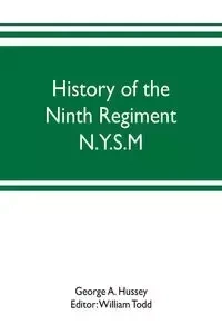 History of the Ninth Regiment N.Y.S.M. -- N.G.S.N.Y. (Eighty-third N. Y. Volunteers.) 1845-1888 - A. Hussey George