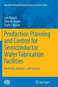 Production Planning and Control for Semiconductor Wafer Fabrication Facilities - Mönch Lars