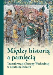 Między historią a pamięcią. Transformacje Europy.. - Pod Red. Magdaleny Gibiec, Grzegorza Hryciuka, Ma