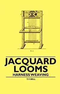 Jacquard Looms - Harness Weaving - Bell T. F.