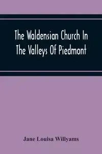 The Waldensian Church In The Valleys Of Piedmont - Louisa Jane Willyams