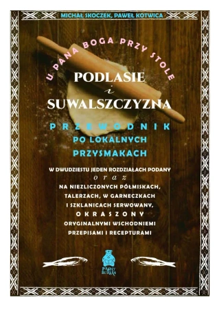 U Pana Boga przy stole. Podlasie i Suwalszczyzna. Przewodnik po lokalnych przysmakach - Michał Skoczek, Paweł Kotwica