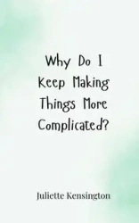 Why Do I Keep Making Things More Complicated? - Juliette Kensington