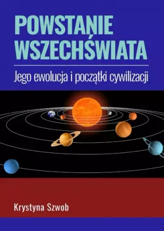 Powstanie wszechświata, jego ewolucja i początki cywilizacji - Krystyna Szwob