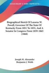 Biographical Sketch Of Lazarus W. Powell, Governor Of The State Of Kentucky From 1851 To 1855, And A Senator In Congress From 1859-1865 (1868) - Alexander Joseph M.