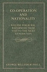 Co-Operation And Nationality  A Guide For Rural Reformers From This To The Next Generation - Russell George William
