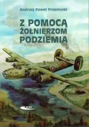 Z pomocą żołnierzom Podziemia - Andrzej Paweł Przemyski