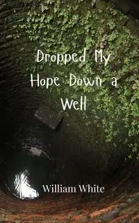 Dropped My Hope Down a Well - William White