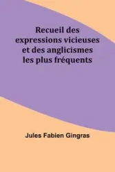 Recueil des expressions vicieuses et des anglicismes les plus fréquents - Jules Gingras Fabien
