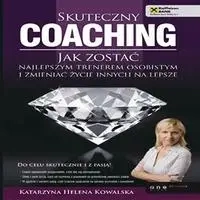 audiobook Skuteczny coaching. Jak zostać najlepszym trenerem osobistym i zmieniać życie innych na lepsze - Katarzyna Helena Kowalska