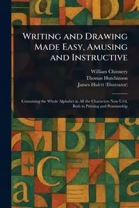 Writing and Drawing Made Easy, Amusing and Instructive - William Chinnery