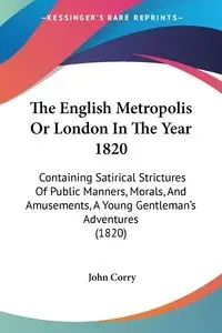 The English Metropolis Or London In The Year 1820 - John Corry