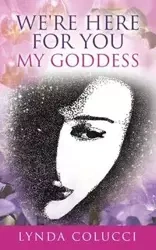 We're Here For You My Goddess - Lynda Colucci