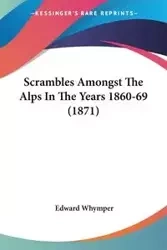 Scrambles Amongst The Alps In The Years 1860-69 (1871) - Edward Whymper