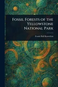 Fossil Forests of the Yellowstone National Park - Frank Knowlton Hall