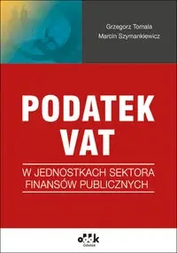 Podatek VAT w jednostkach sektora finansów publicznych - Grzegorz Tomala, Marcin Szymankiewicz