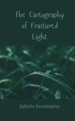 The Cartography of Fractured Light - Juliette Kensington