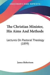 The Christian Minister, His Aims And Methods - James Robertson