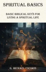 SPIRITUAL BASICS Basic Biblical Keys For Living A Spiritual Life - Michael Cocoris G.