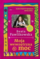 Moja wewnętrzna moc. Kurs pozytywnego myślenia - Beata Pawlikowska
