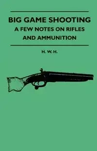Big Game Shooting - A Few Notes On Rifles And Ammunition - H. H. W.