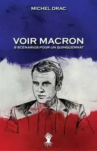 Voir Macron - 8 scénarios pour un quinquennat - Michel Drac