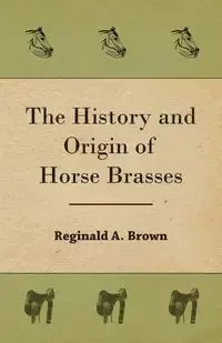The History and Origin of Horse Brasses - Reginald A. Brown