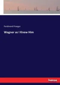 Wagner as I Knew Him - Ferdinand Praeger
