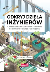 Odkryj dzieła inżynierów. Ilustrowany przewodnik.. - Grady Hillhouse