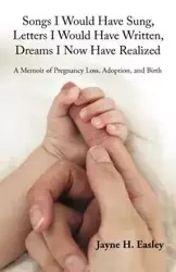 Songs I Would Have Sung, Letters I Would Have Written, Dreams I Now Have Realized - Jayne H. Easley Easley