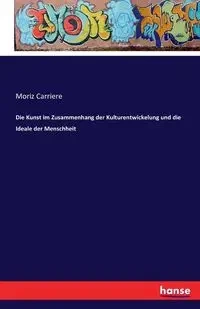 Die Kunst im Zusammenhang der Kulturentwickelung und die Ideale der Menschheit - Carriere Moriz