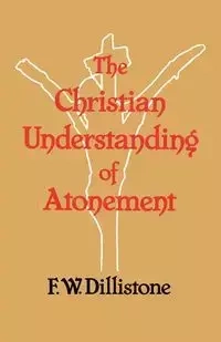 The Christian Understanding of the Atonement - Dillistone F. W.