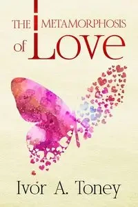 The Metamorphosis of Love - Toney Ivor A.