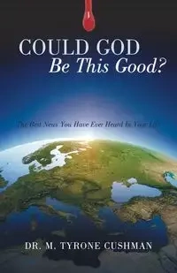 Could God Be This Good? - Tyrone Cushman Dr. M.