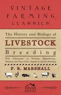 The History and Biology of Livestock Breeding - With Information on Heredity, Reproduction, Selection and Many Other Aspects of Animal Breeding - Marshall F. R.