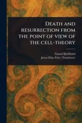 Death and Resurrection From the Point of View of the Cell-theory - Björklund Gustaf