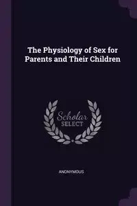 The Physiology of Sex for Parents and Their Children - Anonymous