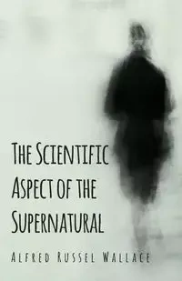 The Scientific Aspect of the Supernatural - Wallace Alfred Russel